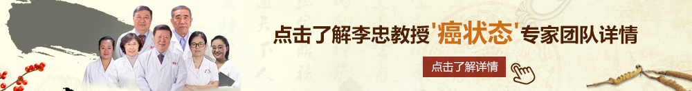 操屄网站大全北京御方堂李忠教授“癌状态”专家团队详细信息